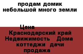 продам домик небольшой много земли › Цена ­ 300 000 - Краснодарский край Недвижимость » Дома, коттеджи, дачи продажа   